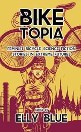 Cover of Biketopia: feminist bicycle science fiction stories in extreme futures