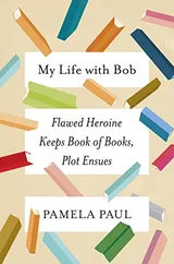 Cover of My Life with Bob: Flawed Heroine Keeps Book of Books, Plot Ensues