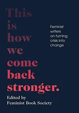 Cover of This Is How We Come Back Stronger: Feminist Writers on Turning Crisis into Change
