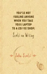 Cover of You're Not Fooling Anyone When You Take Your Laptop to a Coffee Shop: Scalzi on Writing
