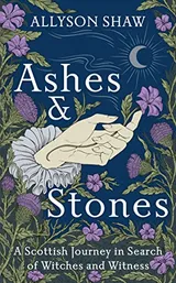 Cover of Ashes and Stones: A Scottish Journey in Search of Witches and Witness
