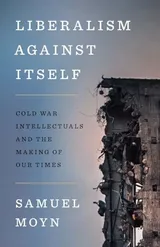 Cover of Liberalism against Itself: Cold War Intellectuals and the Making of Our Times