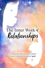 Cover of The Inner Work of Relationships: An Invitation to Heal Your Inner Child and Create a Conscious Relationship Together