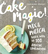 Cover of Cake Magic!: Mix & Match Your Way to 100 Amazing Combinations