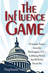 Cover of The Influence Game: 50 Insider Tactics from the Washington D.C. Lobbying World that Will Get You to Yes