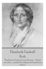 Cover of Elizabeth Gaskell - Ruth: Similarity of Opinion Is Not Always-I Think Not Often-Needed for Fullness and Perfection of Love.
