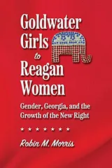 Cover of Goldwater Girls to Reagan Women: Gender, Georgia, and the Growth of the New Right
