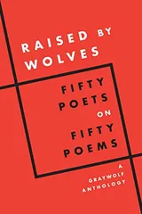 Cover of Raised by Wolves: Fifty Poets on Fifty Poems, A Graywolf Anthology