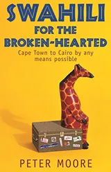 Cover of Swahili for the Broken-hearted: Cape Town to Cairo By Any Means Possible