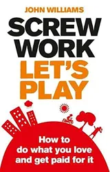 Cover of Screw Work, Let's Play: How to Do What You Love and Get Paid for It