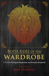 Cover of Both Sides of the Wardrobe: C. S. Lewis, Theological Imagination, and Everyday Discipleship
