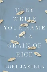 Cover of They Write Your Name on a Grain of Rice: On Cancer, Love, and Living Even So