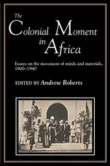 Cover of The Colonial Moment in Africa: Essays on the Movement of Minds and Materials, 1900-1940
