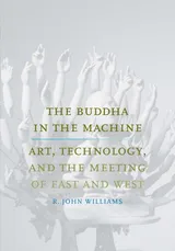 Cover of The Buddha in the Machine: Art, Technology, and the Meeting of East and West