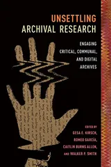 Cover of Unsettling Archival Research: Engaging Critical, Communal, and Digital Archives