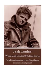 Cover of Jack London - When God Laughs & Other Stories: “Intelligent men are cruel. Stupid men are monstrously cruel. ”