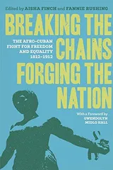 Cover of Breaking the Chains, Forging the Nation: The Afro-Cuban Fight for Freedom and Equality, 1812-1912