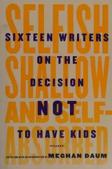 Cover of Selfish, Shallow, and Self-Absorbed: Sixteen Writers on The Decision Not To Have Kids