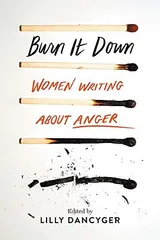 Cover of Burn It Down: Women Writing about Anger
