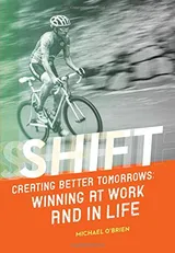 Cover of Shift: Creating Better Tomorrows; Winning at Work and in Life