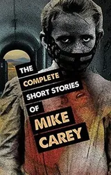 Cover of The Complete Short Stories of Mike Carey
