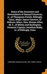 Cover of Some of the Ancestors and Descendants of Samuel Converse, jr., of Thompson Parish, Killingly, Conn.; Major James Convers, of Woburn, Mass.; Hon. Heman ... Jonathan Bixby, sr. of Killingly, Conn