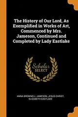 Cover of The History of Our Lord, as Exemplified in Works of Art, Commenced by Mrs. Jameson, Continued and Completed by Lady Eastlake
