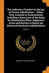 Cover of Res Judicata; a Treatise on the law of Former Adjudication ... Either Civil, Criminal or Ecclesiastical, Including a Discussion of the Rules for ... Final and Conclusive Adjudications; Volume 2