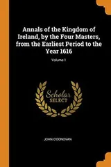 Cover of Annals of the Kingdom of Ireland, by the Four Masters, from the Earliest Period to the Year 1616; Volume 1