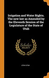 Cover of Irrigation and Water Rights. the New Law as Amended by the Eleventh Session of the Legislature of the State of Utah