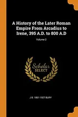 Cover of A History of the Later Roman Empire from Arcadius to Irene, 395 A.D. to 800 A.D; Volume 2