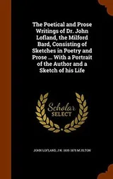 Cover of The Poetical and Prose Writings of Dr. John Lofland, the Milford Bard, Consisting of Sketches in Poetry and Prose ... With a Portrait of the Author and a Sketch of his Life