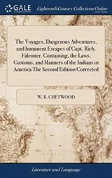 Cover of The Voyages, Dangerous Adventures, and Imminent Escapes of Capt. Rich. Falconer. Containing, the Laws, Customs, and Manners of the Indians in America the Second Edition Corrected