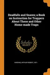 Cover of Deadfalls and Snares; A Book on Instruction for Trappers about These and Other Home-Made Traps