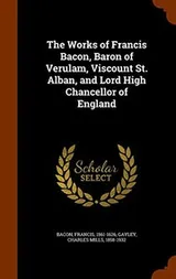 Cover of The Works of Francis Bacon, Baron of Verulam, Viscount St. Alban, and Lord High Chancellor of England
