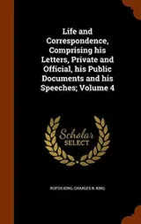 Cover of Life and Correspondence, Comprising his Letters, Private and Official, his Public Documents and his Speeches; Volume 4