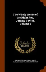 Cover of The Whole Works of the Right Rev. Jeremy Taylor, Volume 1