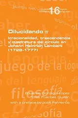 Cover of Dilucidando π. Irracionalidad, trascendencia y cuadratura del círculo en Johann Heinrich Lambert