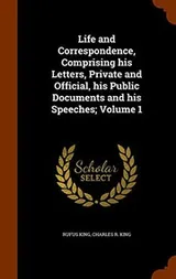 Cover of Life and Correspondence, Comprising his Letters, Private and Official, his Public Documents and his Speeches; Volume 1