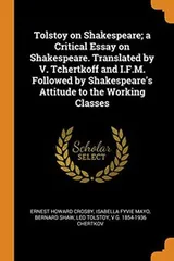 Cover of Tolstoy on Shakespeare; a Critical Essay on Shakespeare. Translated by V. Tchertkoff and I.F.M. Followed by Shakespeare's Attitude to the Working Classes