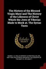 Cover of The History of the Blessed Virgin Mary and The History of the Likeness of Christ Which the Jews of Tiberias Made to Mock at. The Syriac Texts
