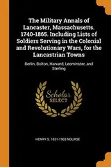 Cover of The Military Annals of Lancaster, Massachusetts. 1740-1865. Including Lists of Soldiers Serving in the Colonial and Revolutionary Wars, for the ... Bolton, Harvard, Leominster, and Sterling