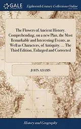 Cover of The flowers of ancient history; comprehending on a new plan, the most remarkable and interesting events, as well as characters, of antiquity. Designed for the improvement and entertainment of youth