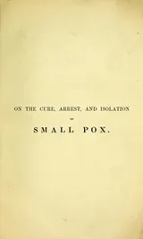 Cover of On the cure, arrest, and isolation of small pox by a new method; and on the local treatment of erysipelas, and all internal inflammations