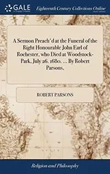 Cover of A Sermon Preach'd at the Funeral of the Right Honourable John Earl of Rochester, who Died at Woodstock-Park, July 26. 1680. ... By Robert Parsons,