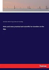 Cover of Hints and notes practical and scientific for travellers in the Alps