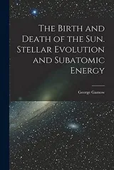 Cover of The Birth and Death of the Sun. Stellar Evolution and Subatomic Energy