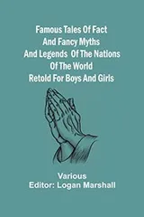 Cover of Famous Tales of Fact and Fancy Myths and Legends of the Nations of the World Retold for Boys and Girls