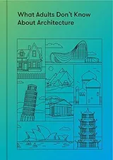 Cover of What Adults Don't Know about Architecture