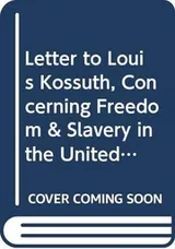 Cover of Letter to Louis Kossuth, Concerning Freedom & Slavery in the United States in Behalf of the American Anti-Slavery Society (Anti-Slavery Crusade in America Series)